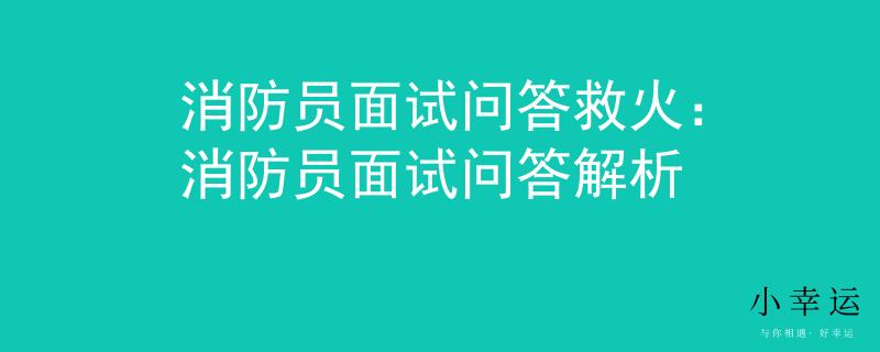 消防员面试问答救火：消防员面试问答解析