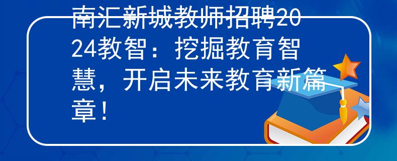 南汇新城教师招聘2024教智：挖掘教育智慧，开启未来教育新篇章！