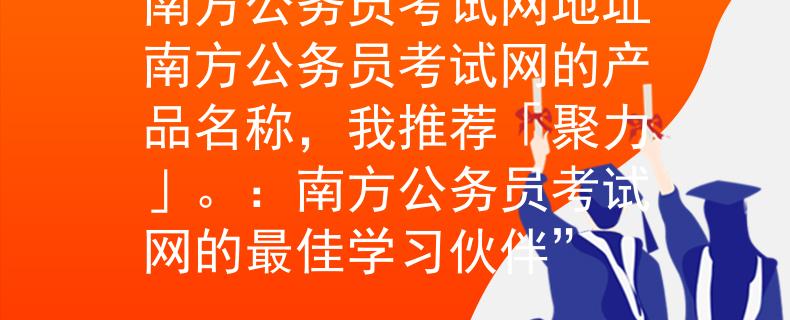 南方公务员考试网地址南方公务员考试网的产品名称，我推荐「聚力」。：南方公务员考试网的最佳学习伙伴”