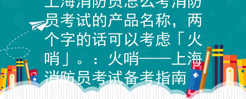 上海消防员怎么考消防员考试的产品名称，两个字的话可以考虑「火哨」。：火哨——上海消防员考试备考指南