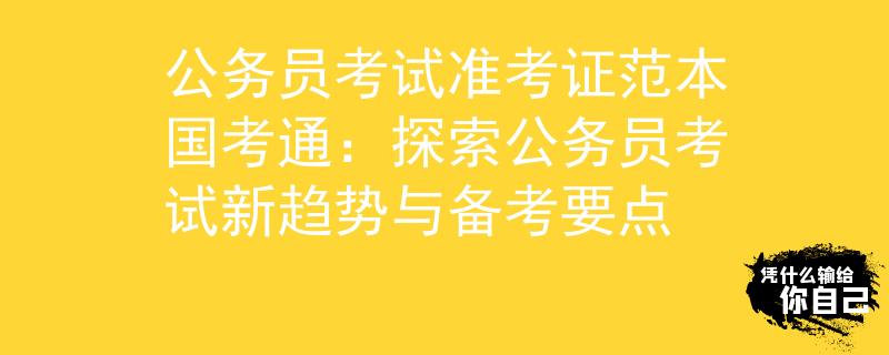 公务员考试准考证范本国考通：探索公务员考试新趋势与备考要点