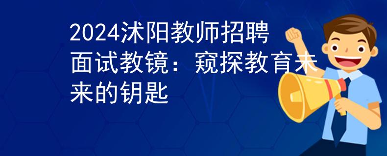 2024沭阳教师招聘面试教镜：窥探教育未来的钥匙
