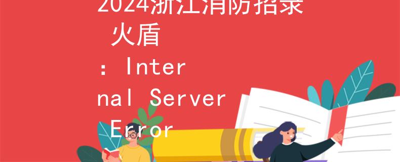 2024浙江消防招录 火盾
：Internal Server Error