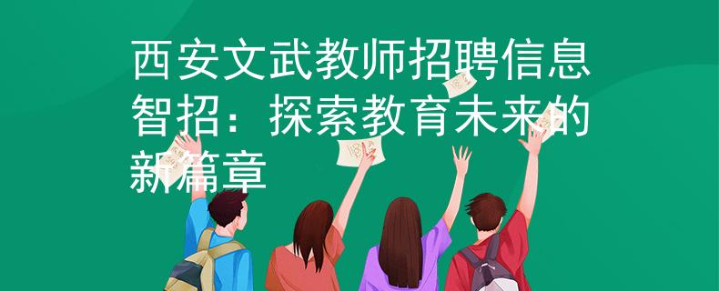 西安文武教师招聘信息智招：探索教育未来的新篇章