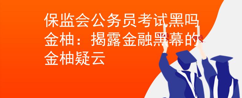 保监会公务员考试黑吗金柚：揭露金融黑幕的金柚疑云