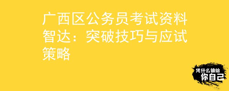 广西区公务员考试资料智达：突破技巧与应试策略