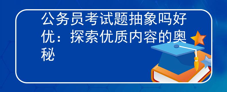 公务员考试题抽象吗好优：探索优质内容的奥秘