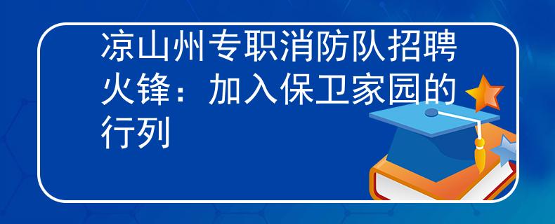 凉山州专职消防队招聘火锋：加入保卫家园的行列