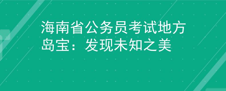 海南省公务员考试地方岛宝：发现未知之美