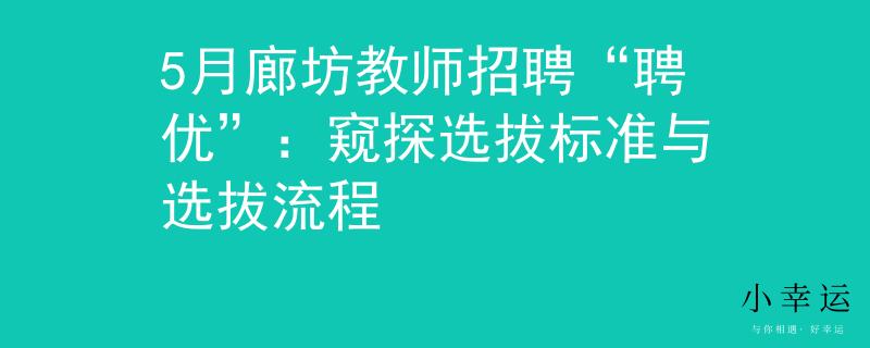 5月廊坊教师招聘“聘优”：窥探选拔标准与选拔流程