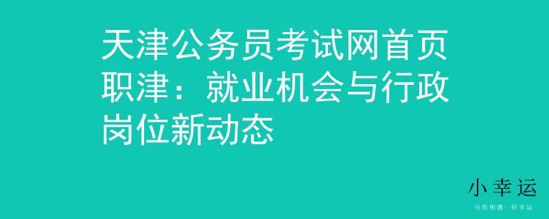 天津公务员考试网首页职津：就业机会与行政岗位新动态