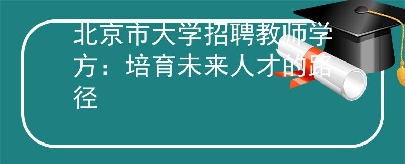北京市大学招聘教师学方：培育未来人才的路径