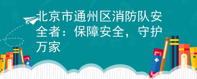 北京市通州区消防队安全者：保障安全，守护万家