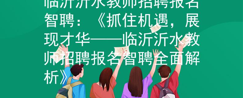 临沂沂水教师招聘报名智聘：《抓住机遇，展现才华——临沂沂水教师招聘报名智聘全面解析》