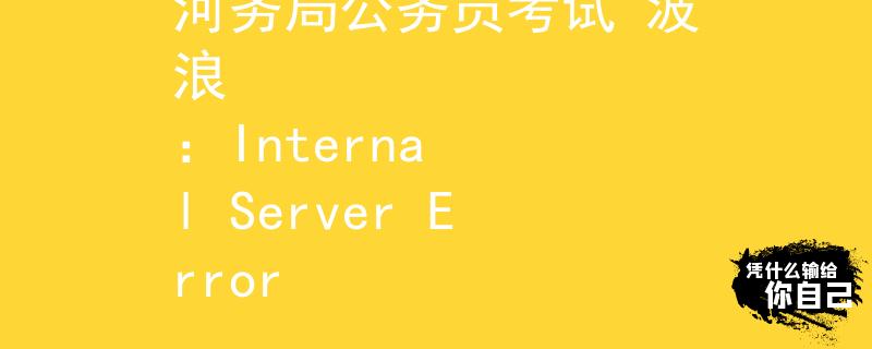 河务局公务员考试 波浪
：Internal Server Error