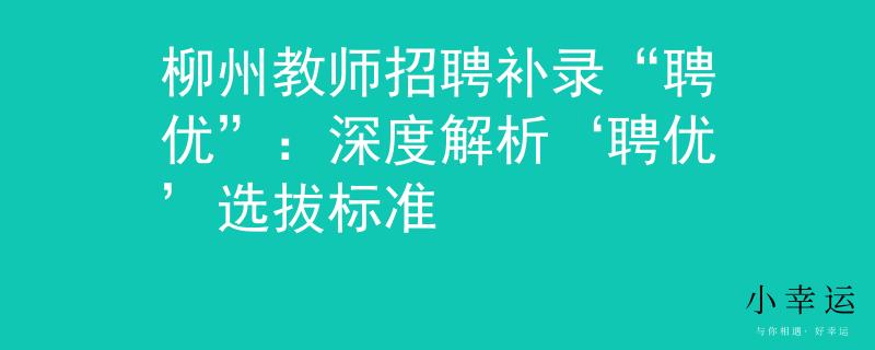 柳州教师招聘补录“聘优”：深度解析‘聘优’选拔标准