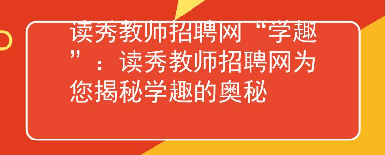 读秀教师招聘网“学趣”：读秀教师招聘网为您揭秘学趣的奥秘