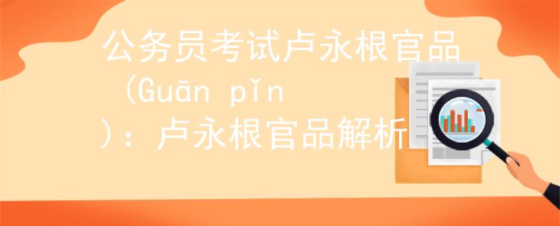 公务员考试卢永根官品 (Guān pǐn)：卢永根官品解析