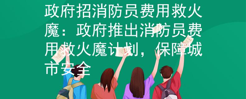 政府招消防员费用救火魔：政府推出消防员费用救火魔计划，保障城市安全