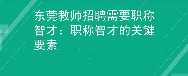东莞教师招聘需要职称智才：职称智才的关键要素
