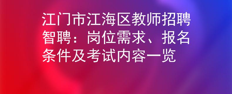 江门市江海区教师招聘智聘：岗位需求、报名条件及考试内容一览