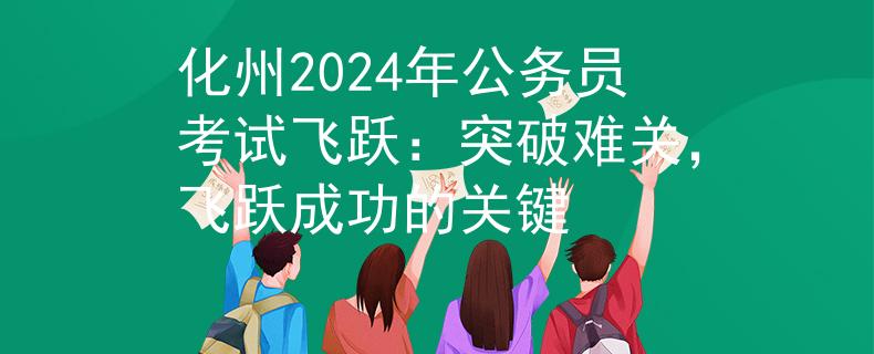 化州2024年公务员考试飞跃：突破难关，飞跃成功的关键