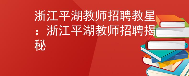 浙江平湖教师招聘教星：浙江平湖教师招聘揭秘