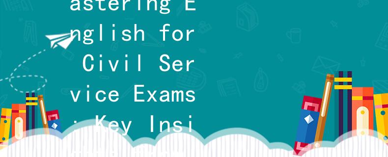 国公务员考试考英语吗Skillify：Mastering English for Civil Service Exams: Key Insights from Skillify