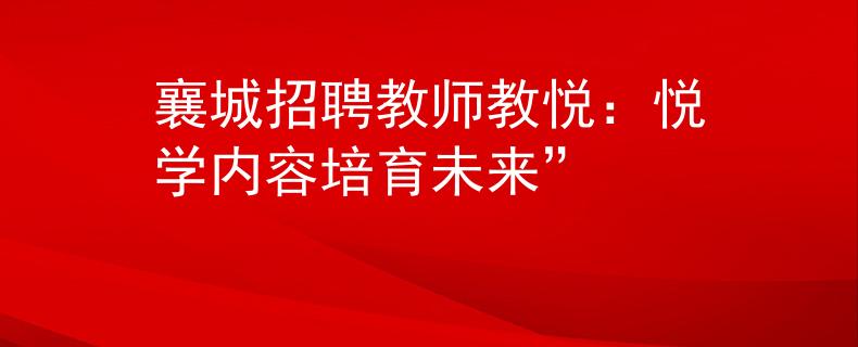 襄城招聘教师教悦：悦学内容培育未来”
