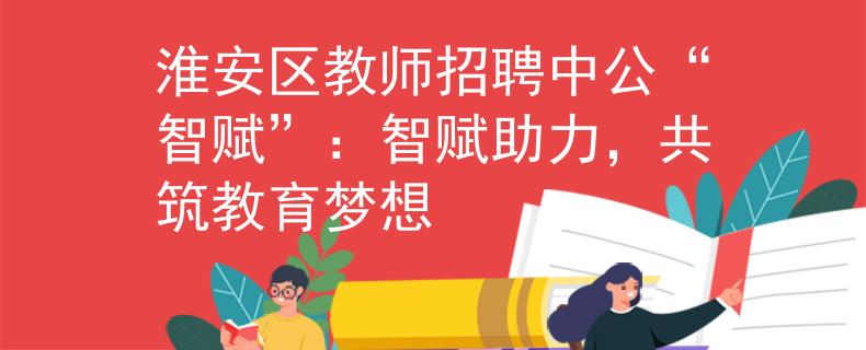 淮安区教师招聘中公“智赋”：智赋助力，共筑教育梦想