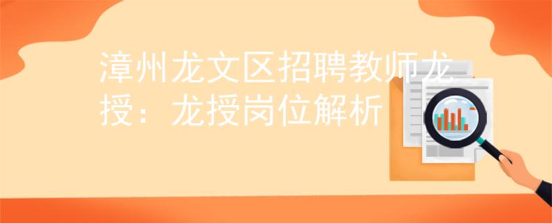 漳州龙文区招聘教师龙授：龙授岗位解析
