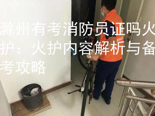 滁州有考消防员证吗火护：火护内容解析与备考攻略