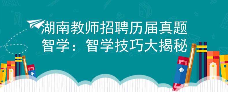 湖南教师招聘历届真题智学：智学技巧大揭秘