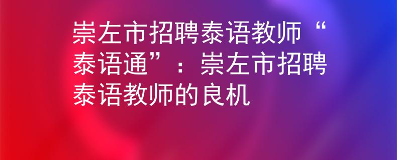 崇左市招聘泰语教师“泰语通”：崇左市招聘泰语教师的良机