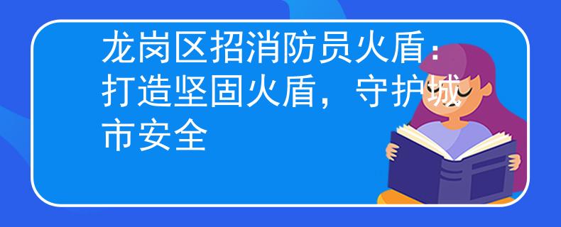 龙岗区招消防员火盾：打造坚固火盾，守护城市安全