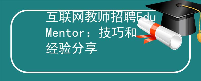 互联网教师招聘EduMentor：技巧和经验分享