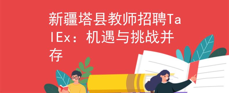 新疆塔县教师招聘TalEx：机遇与挑战并存