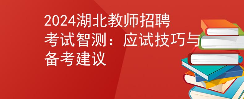 2024湖北教师招聘考试智测：应试技巧与备考建议