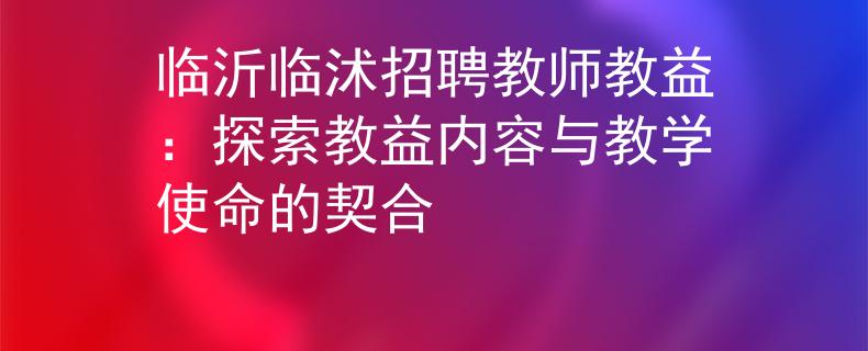 临沂临沭招聘教师教益：探索教益内容与教学使命的契合