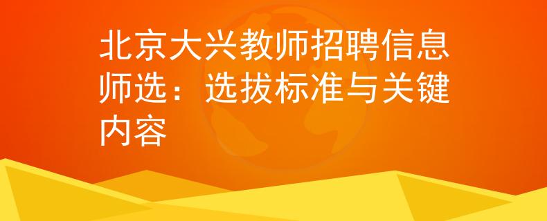 北京大兴教师招聘信息师选：选拔标准与关键内容