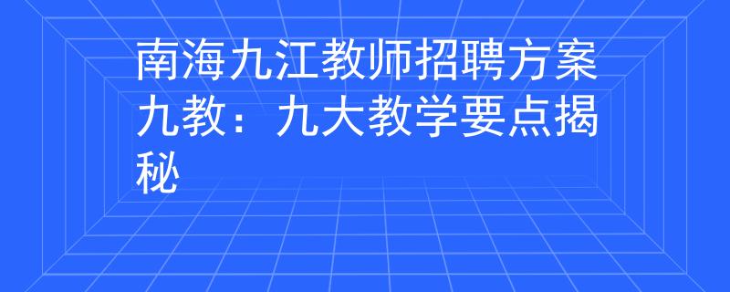 南海九江教师招聘方案九教：九大教学要点揭秘