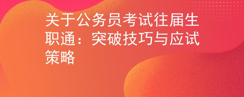 关于公务员考试往届生职通：突破技巧与应试策略