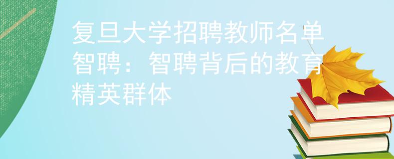 复旦大学招聘教师名单智聘：智聘背后的教育精英群体