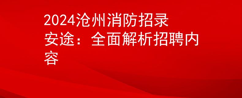 2024沧州消防招录安途：全面解析招聘内容