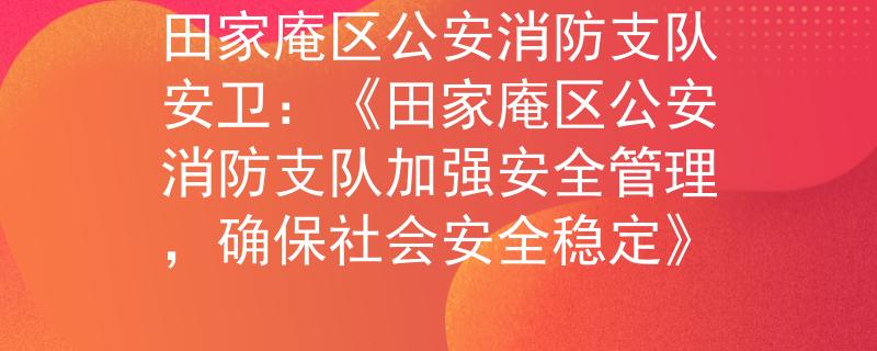 田家庵区公安消防支队安卫：《田家庵区公安消防支队加强安全管理，确保社会安全稳定》