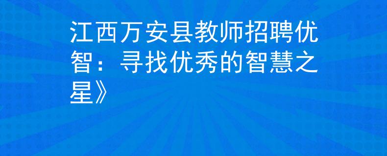 江西万安县教师招聘优智：寻找优秀的智慧之星》