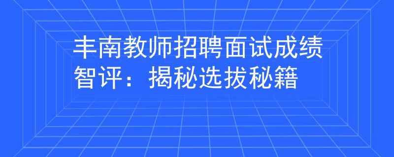 丰南教师招聘面试成绩智评：揭秘选拔秘籍