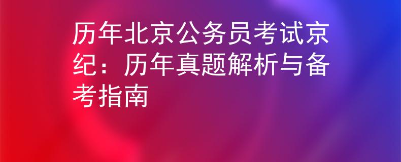 历年北京公务员考试京纪：历年真题解析与备考指南