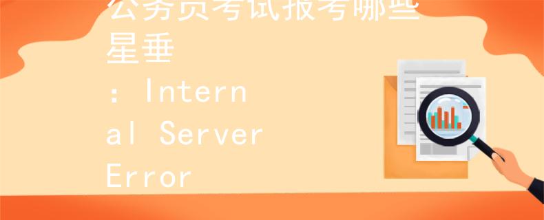 公务员考试报考哪些 星垂
：Internal Server Error