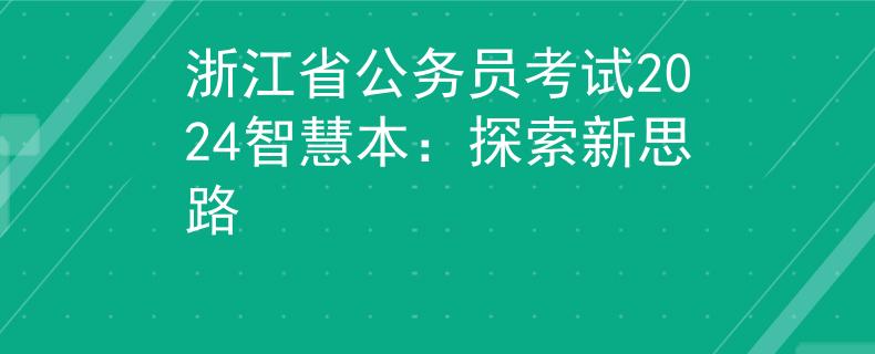 浙江省公务员考试2024智慧本：探索新思路